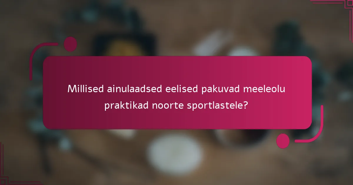 Millised ainulaadsed eelised pakuvad meeleolu praktikad noorte sportlastele?
