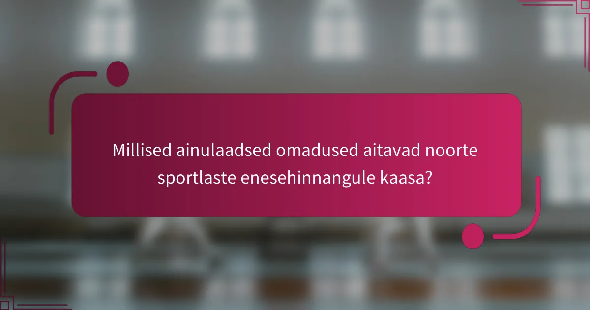 Millised ainulaadsed omadused aitavad noorte sportlaste enesehinnangule kaasa?