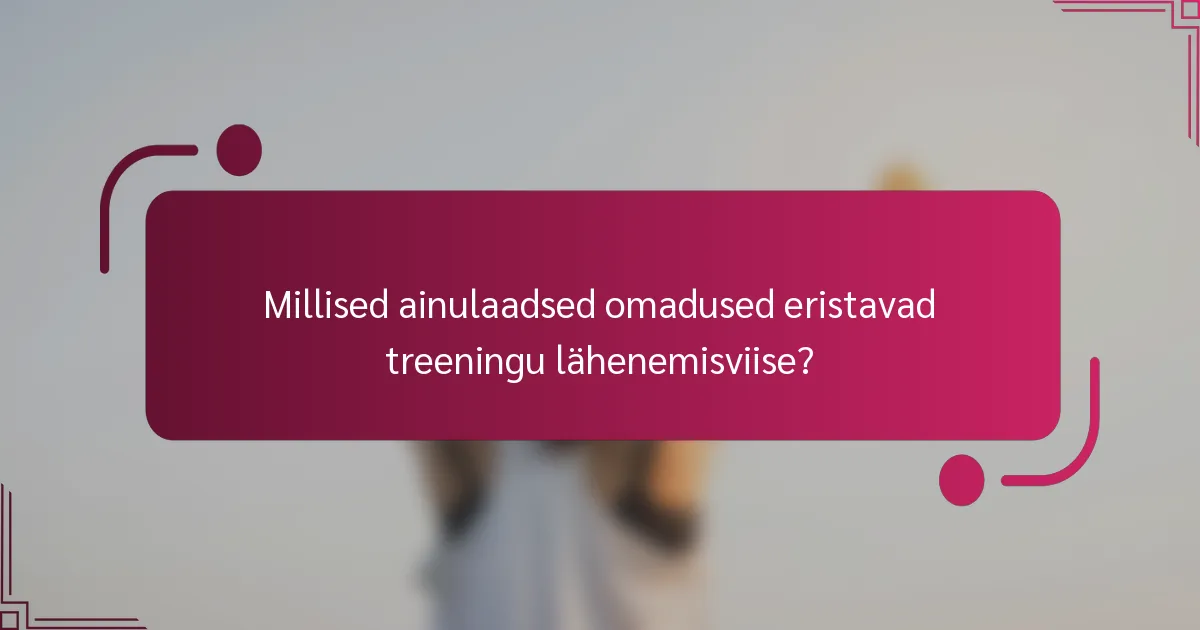 Millised ainulaadsed omadused eristavad treeningu lähenemisviise?