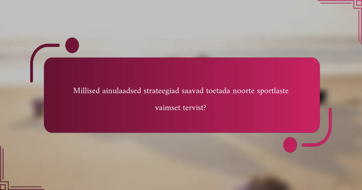 Millised ainulaadsed strateegiad saavad toetada noorte sportlaste vaimset tervist?