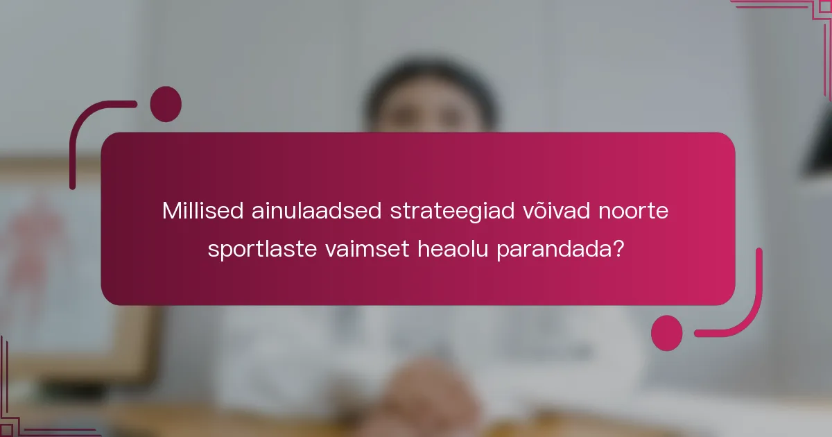 Millised ainulaadsed strateegiad võivad noorte sportlaste vaimset heaolu parandada?