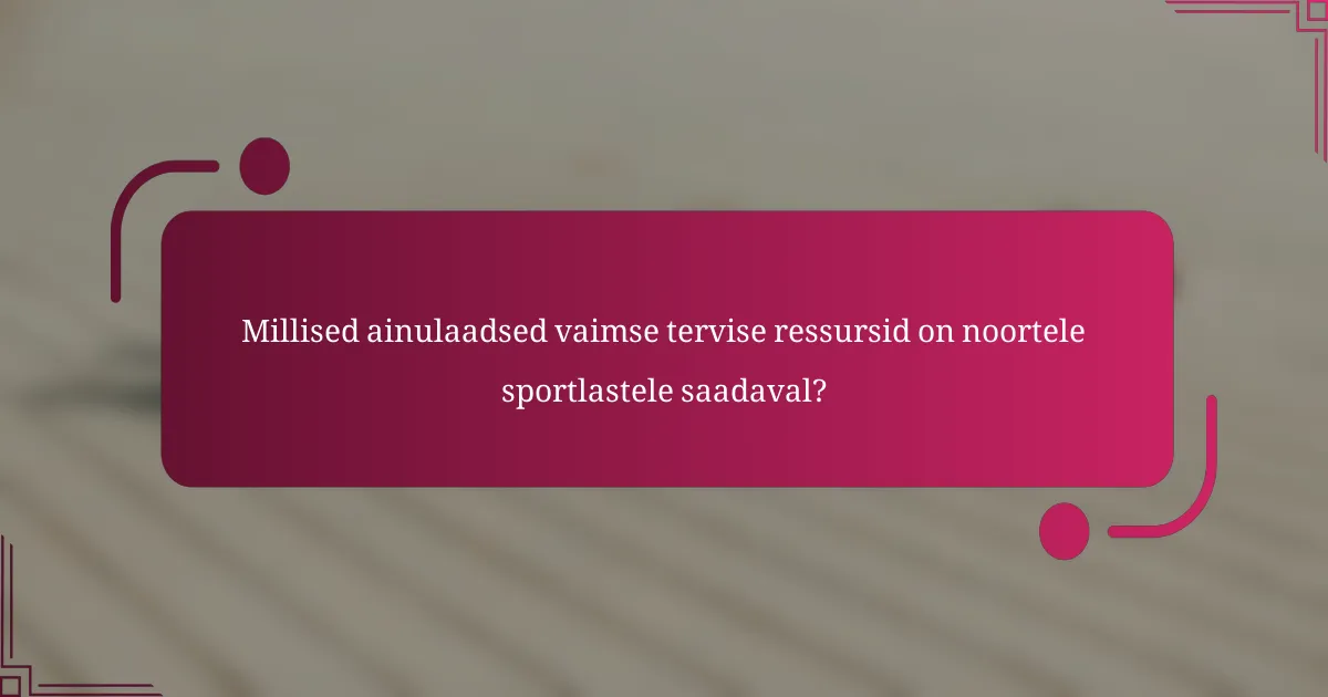 Millised ainulaadsed vaimse tervise ressursid on noortele sportlastele saadaval?