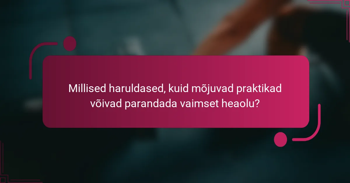 Millised haruldased, kuid mõjuvad praktikad võivad parandada vaimset heaolu?