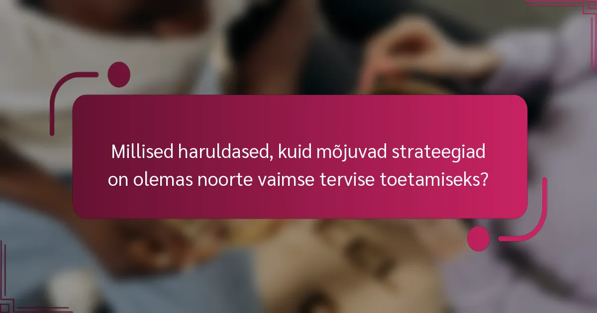 Millised haruldased, kuid mõjuvad strateegiad on olemas noorte vaimse tervise toetamiseks?