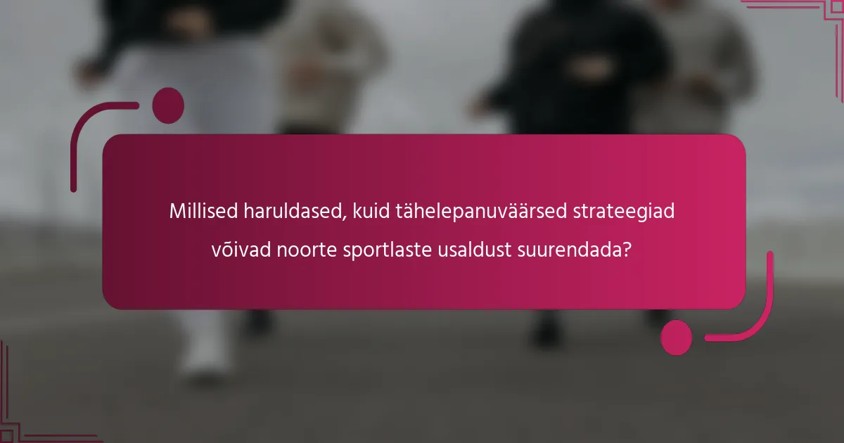 Millised haruldased, kuid tähelepanuväärsed strateegiad võivad noorte sportlaste usaldust suurendada?