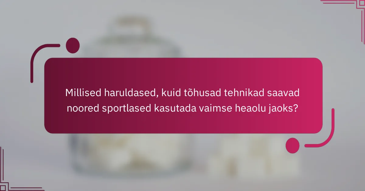 Millised haruldased, kuid tõhusad tehnikad saavad noored sportlased kasutada vaimse heaolu jaoks?