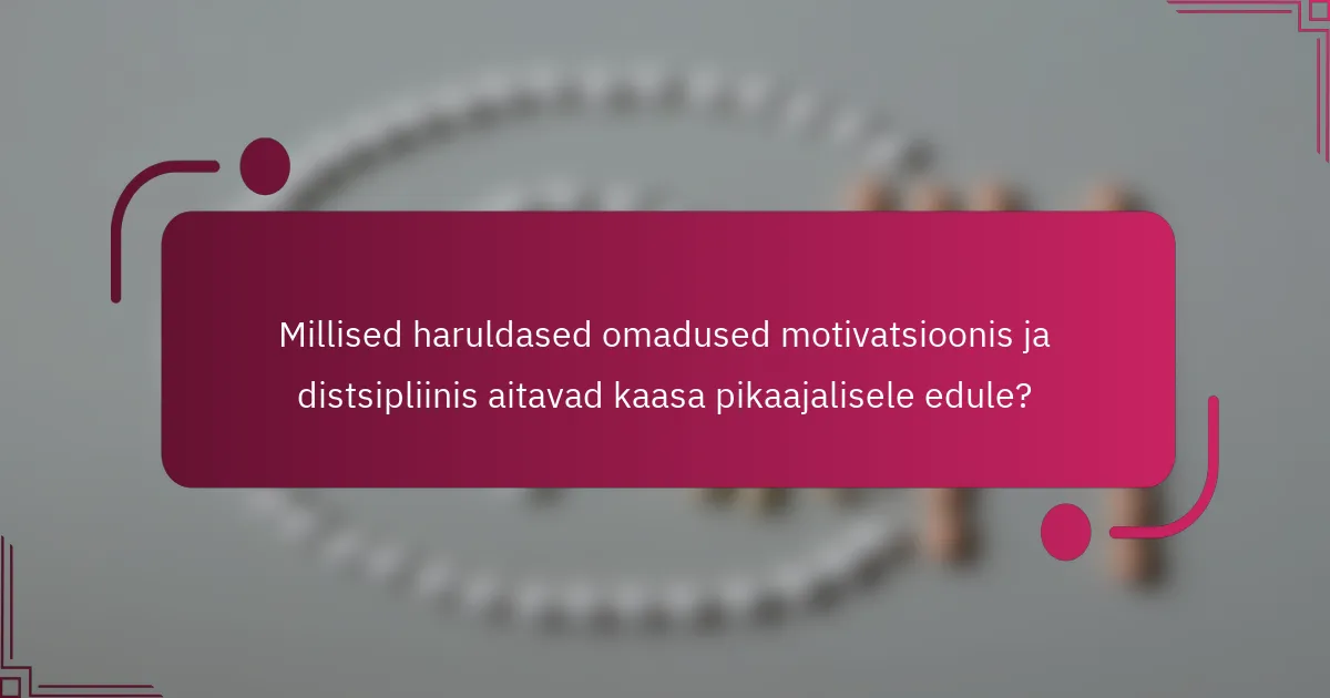 Millised haruldased omadused motivatsioonis ja distsipliinis aitavad kaasa pikaajalisele edule?