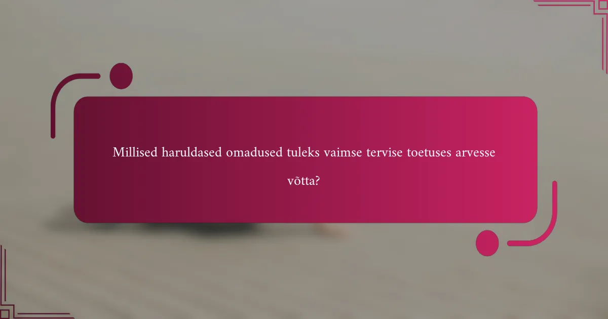 Millised haruldased omadused tuleks vaimse tervise toetuses arvesse võtta?