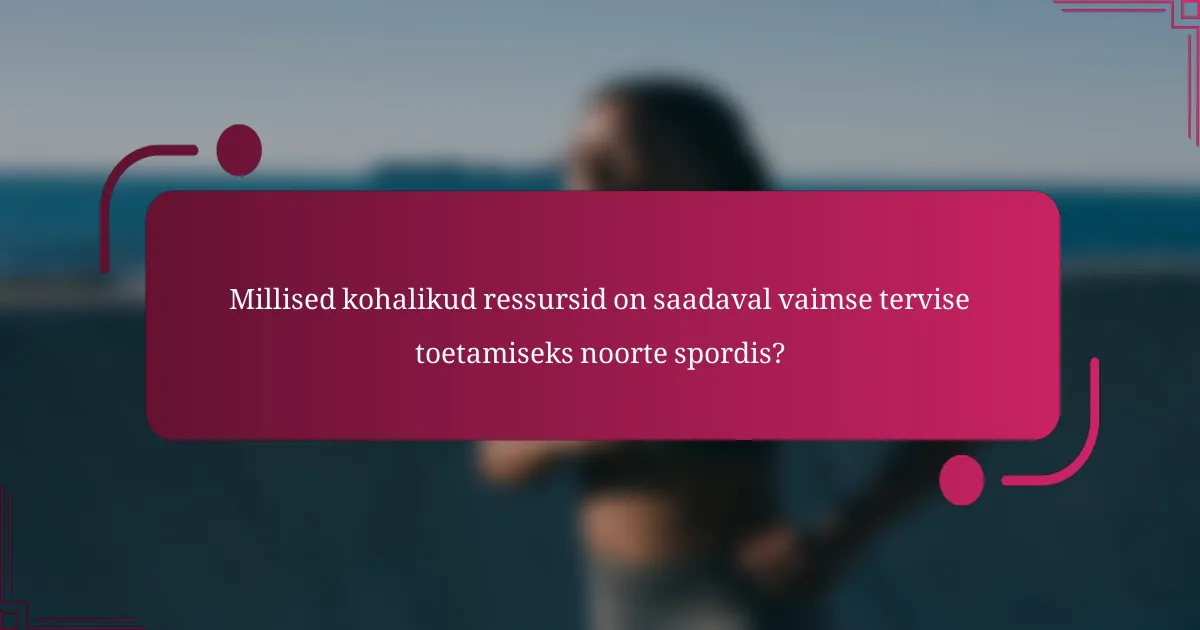 Millised kohalikud ressursid on saadaval vaimse tervise toetamiseks noorte spordis?