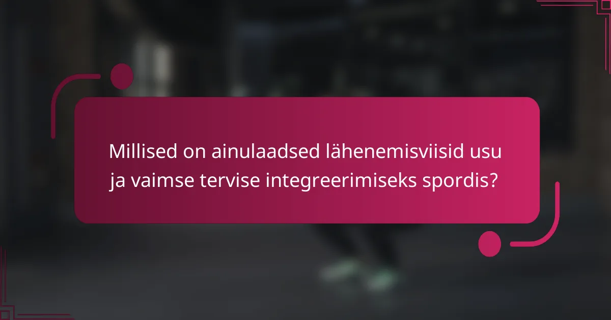 Millised on ainulaadsed lähenemisviisid usu ja vaimse tervise integreerimiseks spordis?