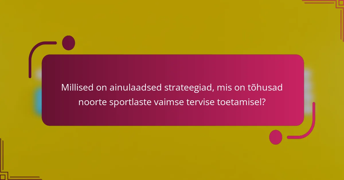 Millised on ainulaadsed strateegiad, mis on tõhusad noorte sportlaste vaimse tervise toetamisel?