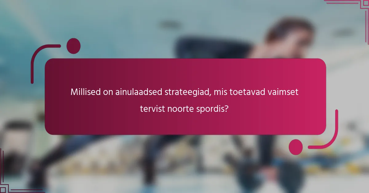 Millised on ainulaadsed strateegiad, mis toetavad vaimset tervist noorte spordis?