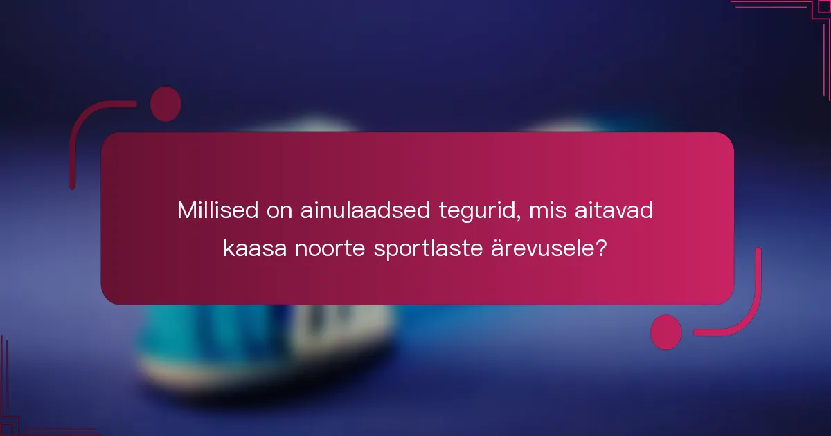 Millised on ainulaadsed tegurid, mis aitavad kaasa noorte sportlaste ärevusele?