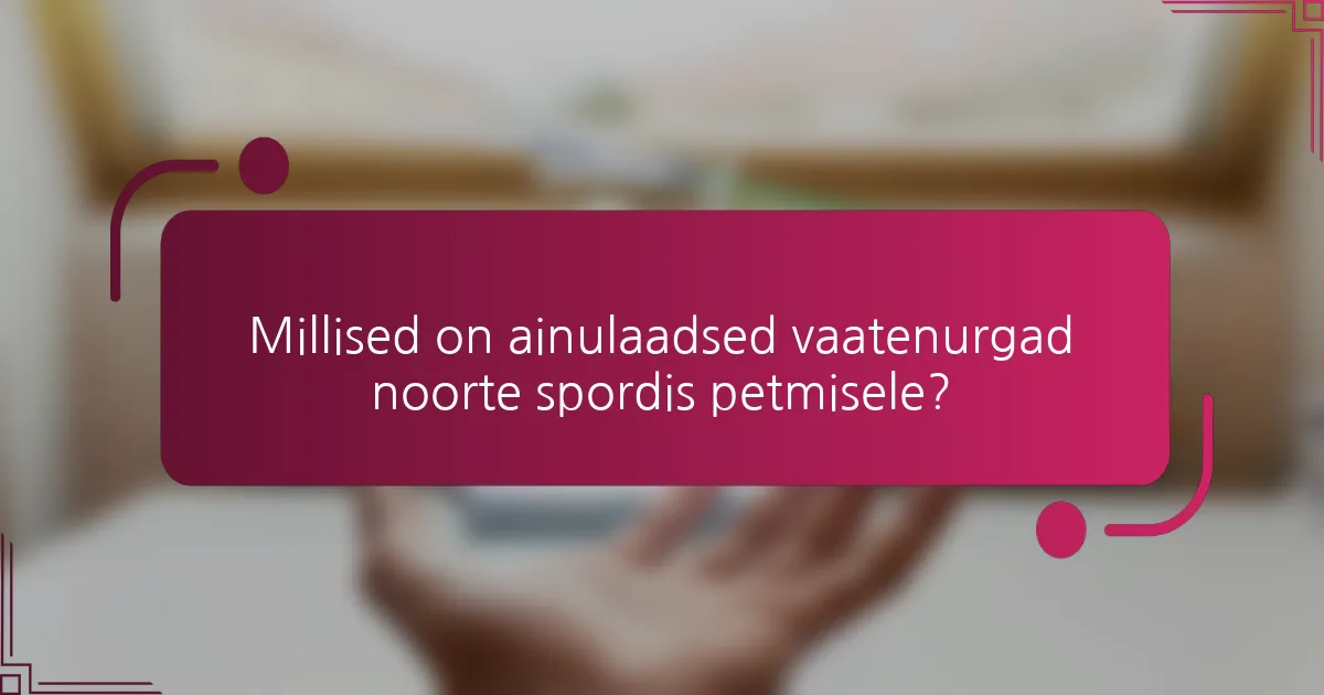 Millised on ainulaadsed vaatenurgad noorte spordis petmisele?