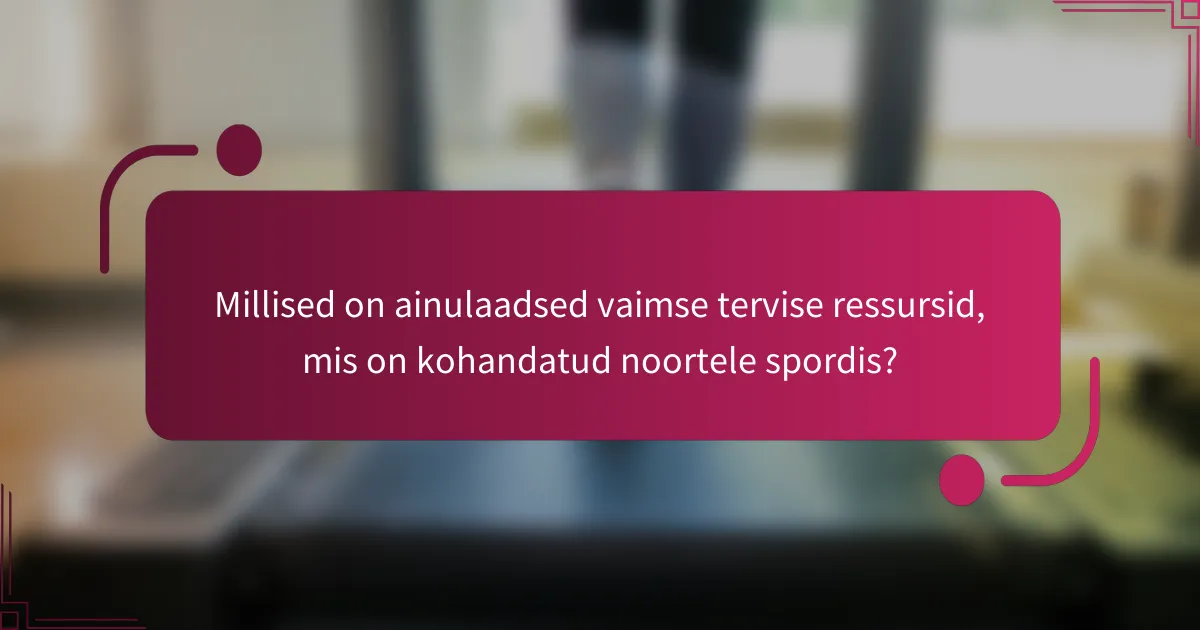 Millised on ainulaadsed vaimse tervise ressursid, mis on kohandatud noortele spordis?
