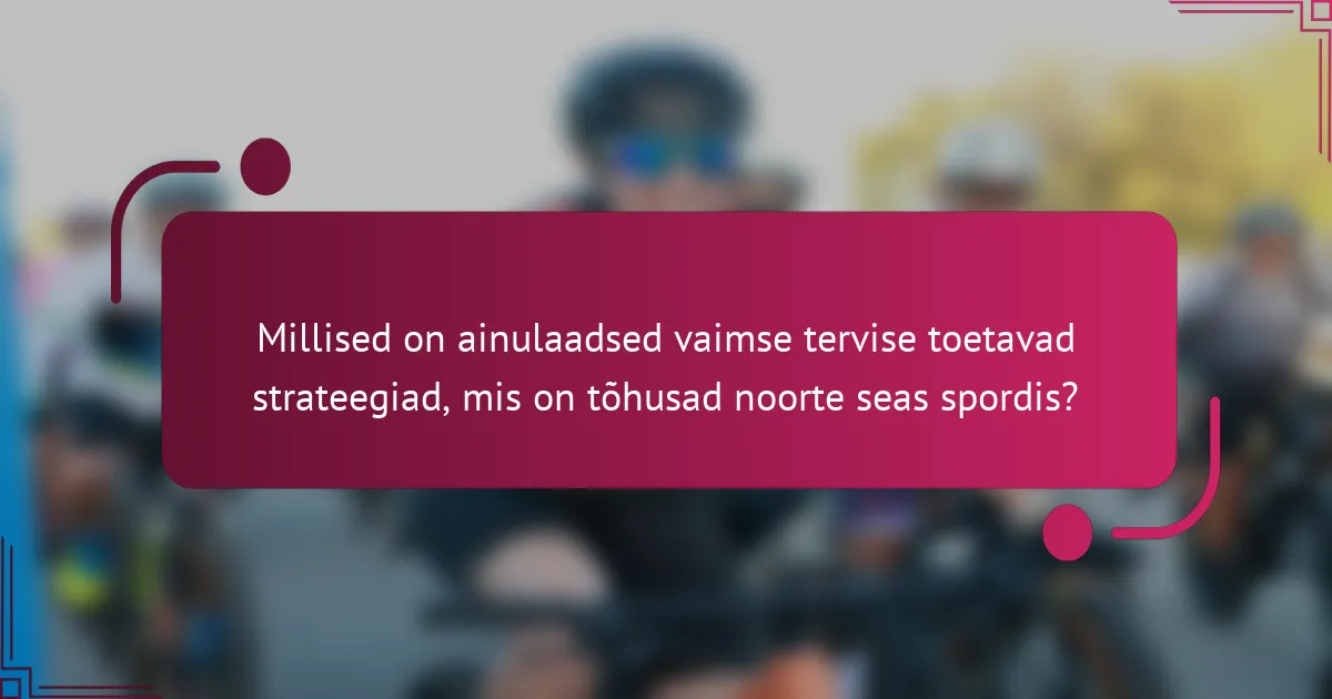 Millised on ainulaadsed vaimse tervise toetavad strateegiad, mis on tõhusad noorte seas spordis?