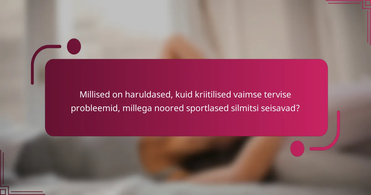 Millised on haruldased, kuid kriitilised vaimse tervise probleemid, millega noored sportlased silmitsi seisavad?