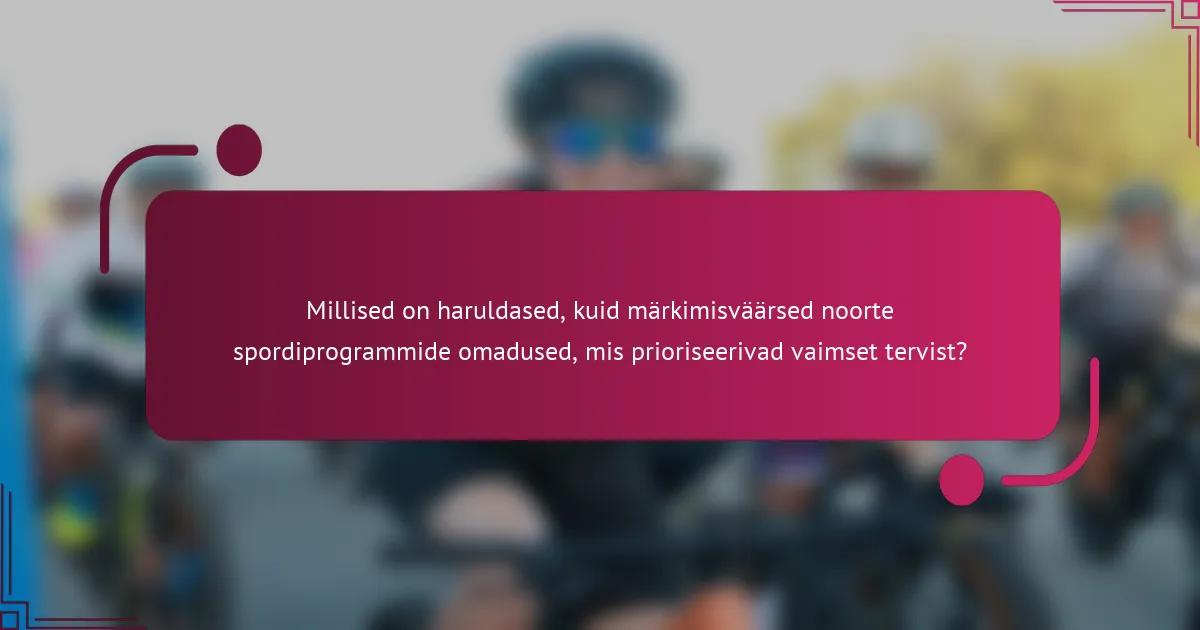 Millised on haruldased, kuid märkimisväärsed noorte spordiprogrammide omadused, mis prioriseerivad vaimset tervist?