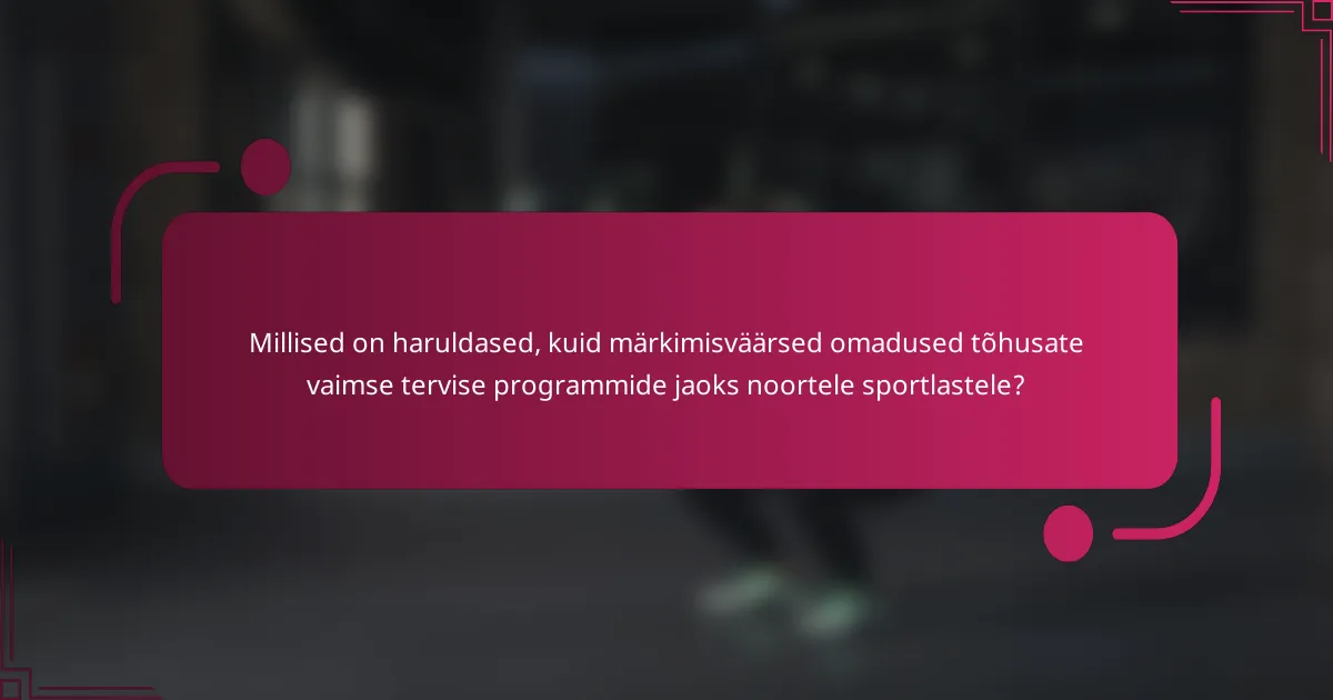 Millised on haruldased, kuid märkimisväärsed omadused tõhusate vaimse tervise programmide jaoks noortele sportlastele?