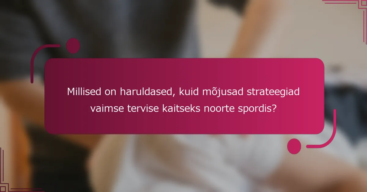 Millised on haruldased, kuid mõjusad strateegiad vaimse tervise kaitseks noorte spordis?