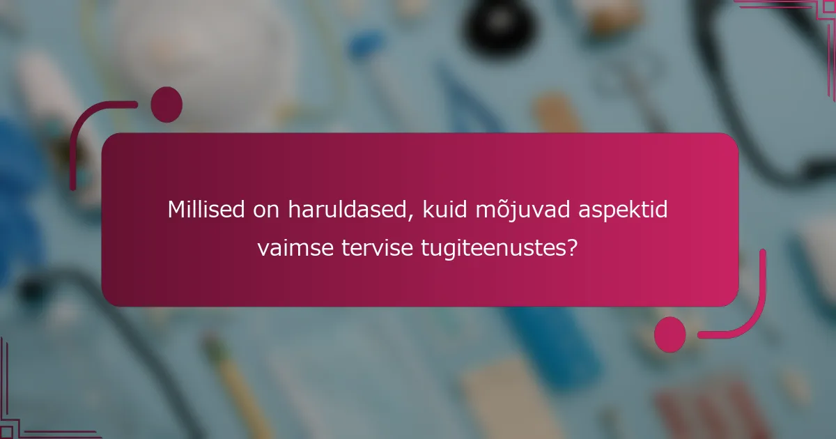 Millised on haruldased, kuid mõjuvad aspektid vaimse tervise tugiteenustes?