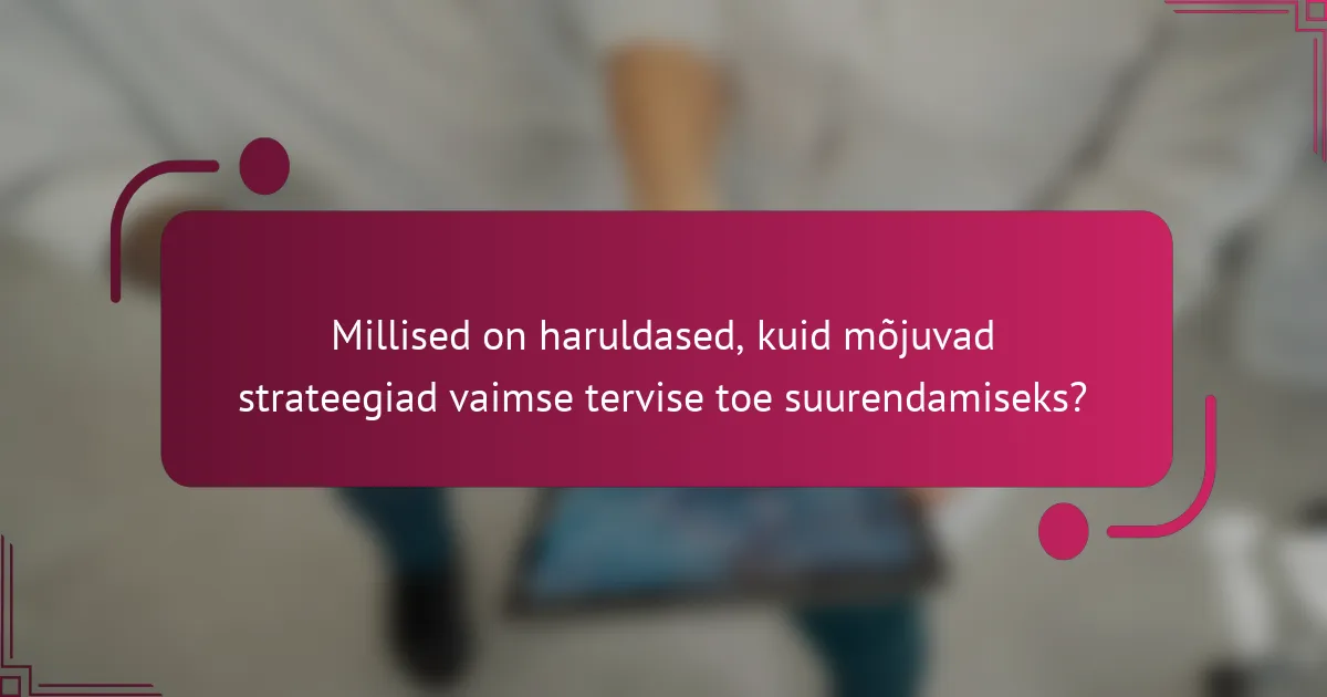 Millised on haruldased, kuid mõjuvad strateegiad vaimse tervise toe suurendamiseks?