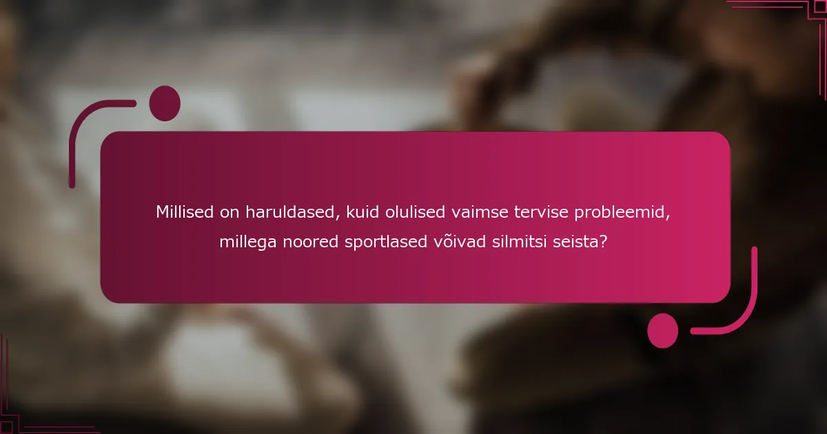 Millised on haruldased, kuid olulised vaimse tervise probleemid, millega noored sportlased võivad silmitsi seista?