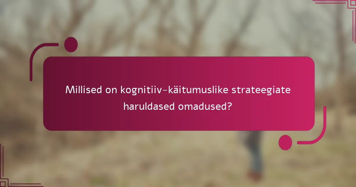 Millised on kognitiiv-käitumuslike strateegiate haruldased omadused?