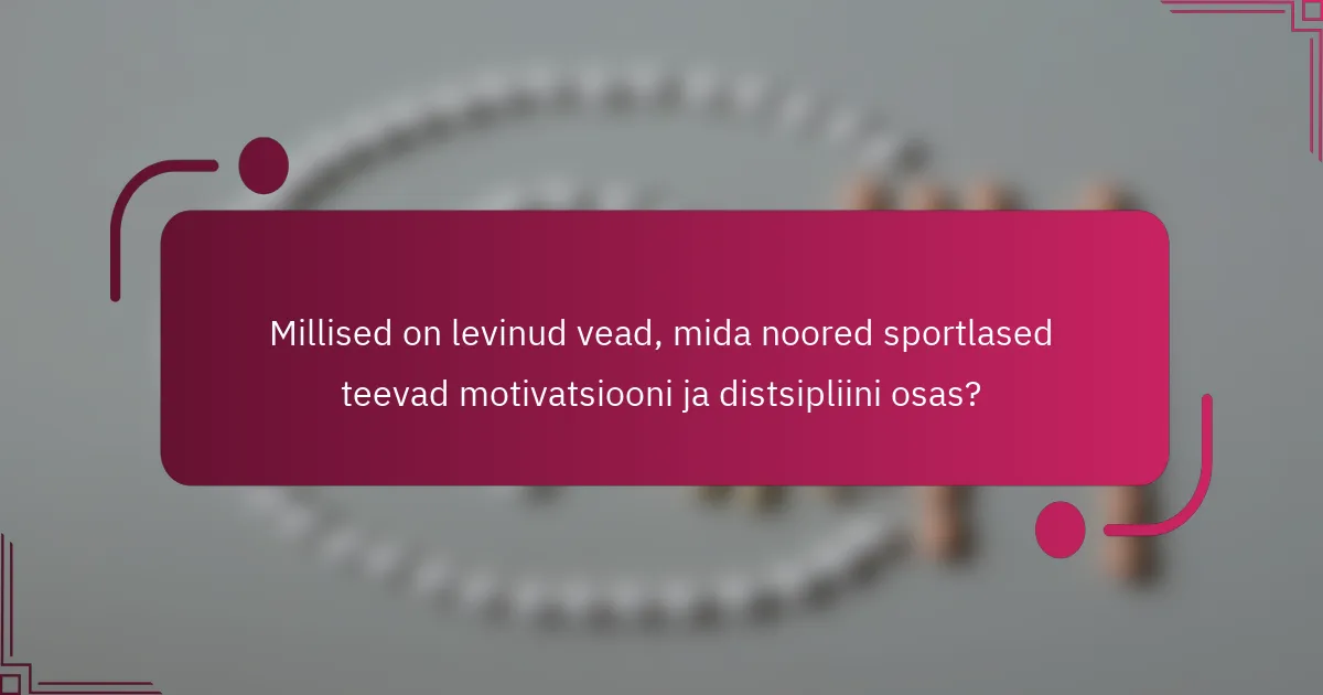 Millised on levinud vead, mida noored sportlased teevad motivatsiooni ja distsipliini osas?