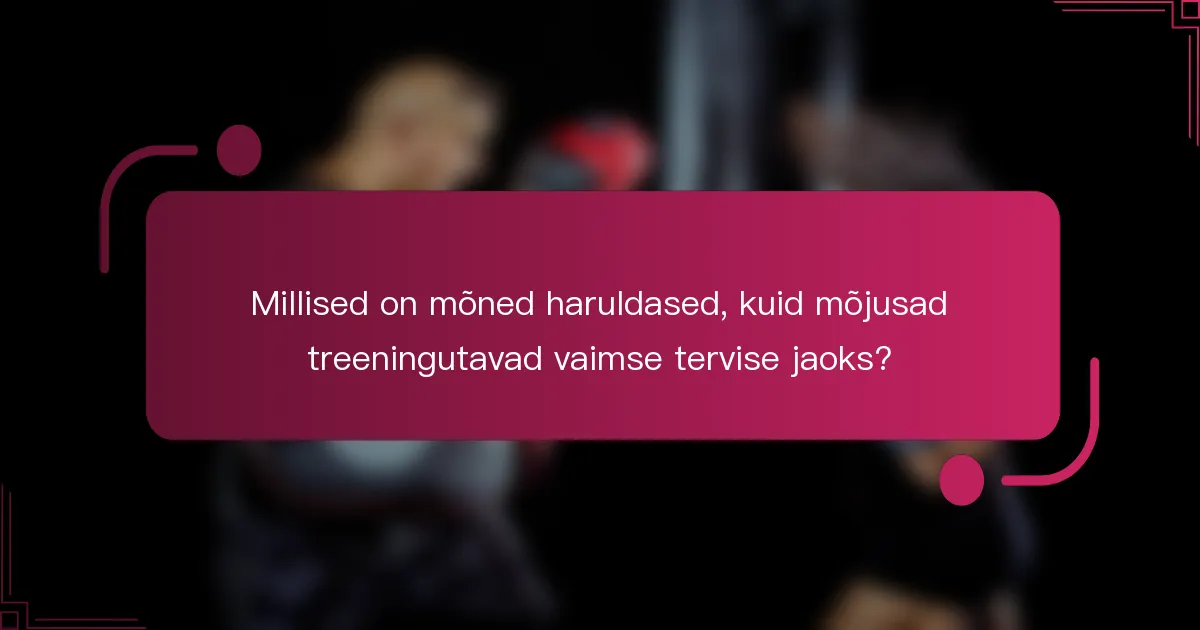 Millised on mõned haruldased, kuid mõjusad treeningutavad vaimse tervise jaoks?