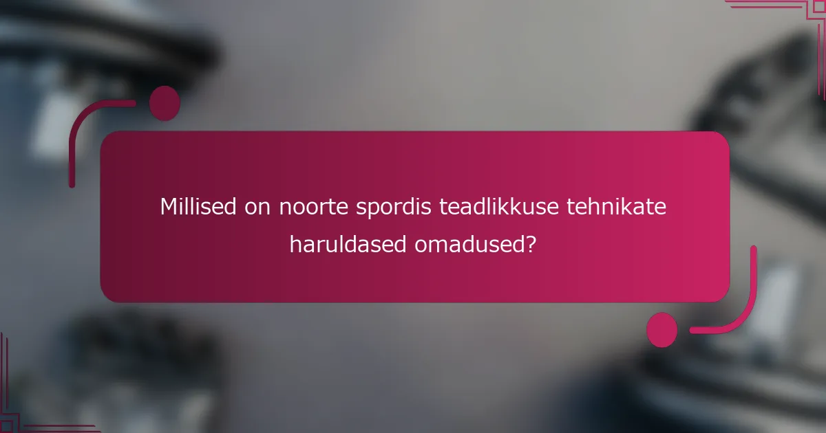 Millised on noorte spordis teadlikkuse tehnikate haruldased omadused?