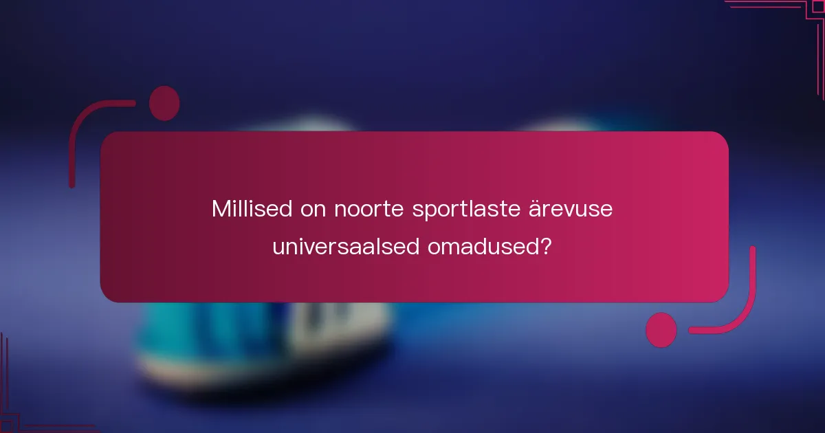 Millised on noorte sportlaste ärevuse universaalsed omadused?