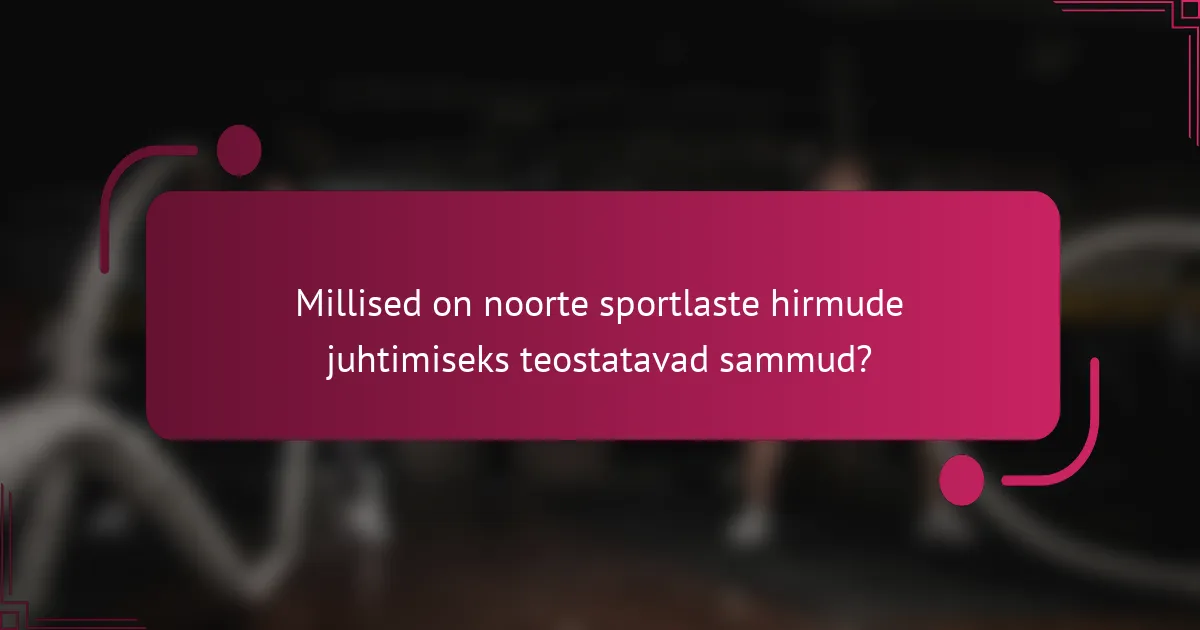 Millised on noorte sportlaste hirmude juhtimiseks teostatavad sammud?