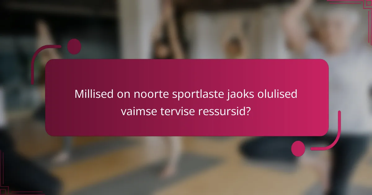 Millised on noorte sportlaste jaoks olulised vaimse tervise ressursid?