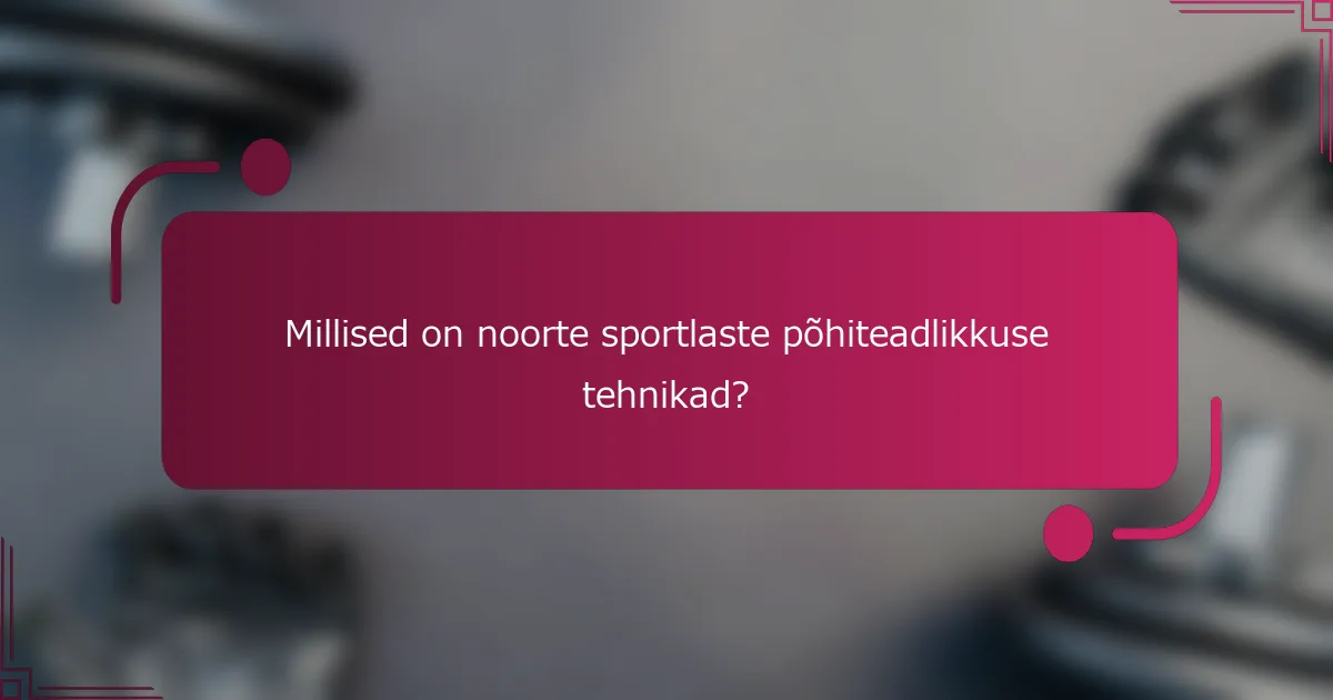 Millised on noorte sportlaste põhiteadlikkuse tehnikad?