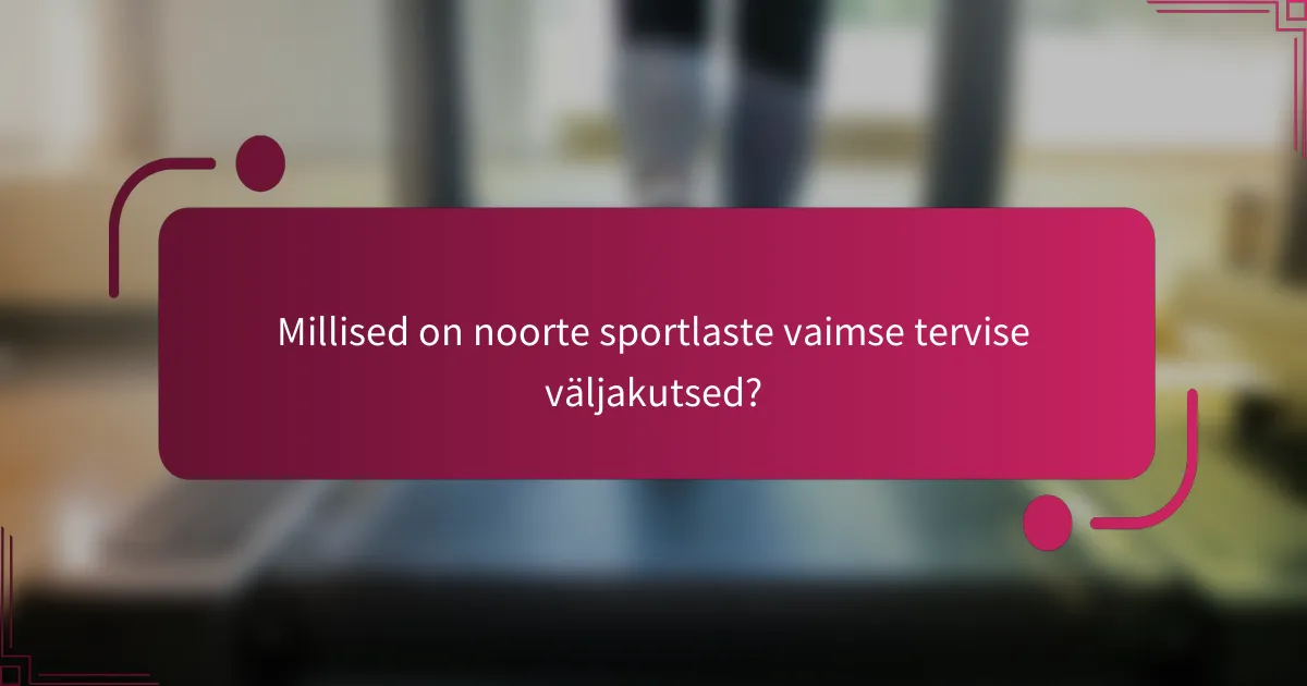 Millised on noorte sportlaste vaimse tervise väljakutsed?