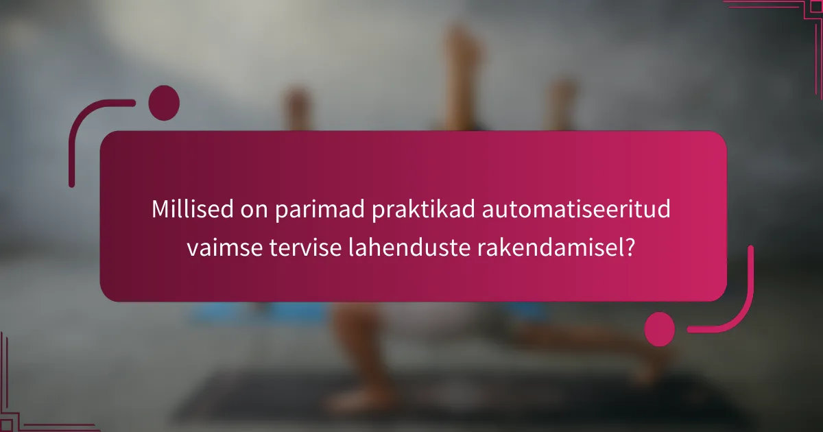Millised on parimad praktikad automatiseeritud vaimse tervise lahenduste rakendamisel?