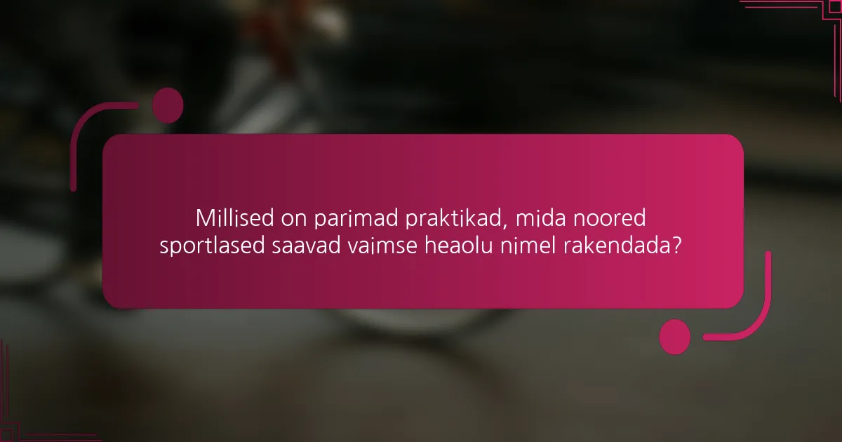 Millised on parimad praktikad, mida noored sportlased saavad vaimse heaolu nimel rakendada?