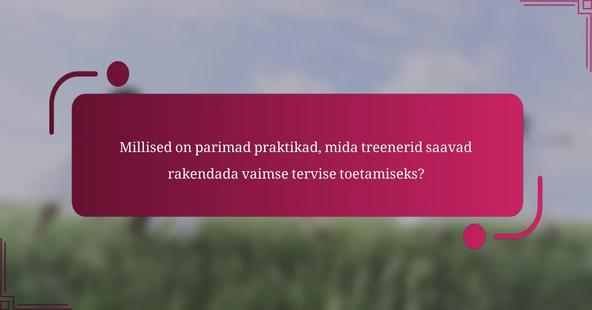 Millised on parimad praktikad, mida treenerid saavad rakendada vaimse tervise toetamiseks?