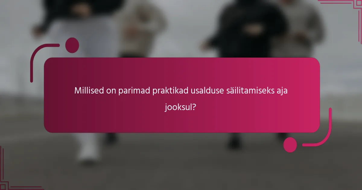 Millised on parimad praktikad usalduse säilitamiseks aja jooksul?