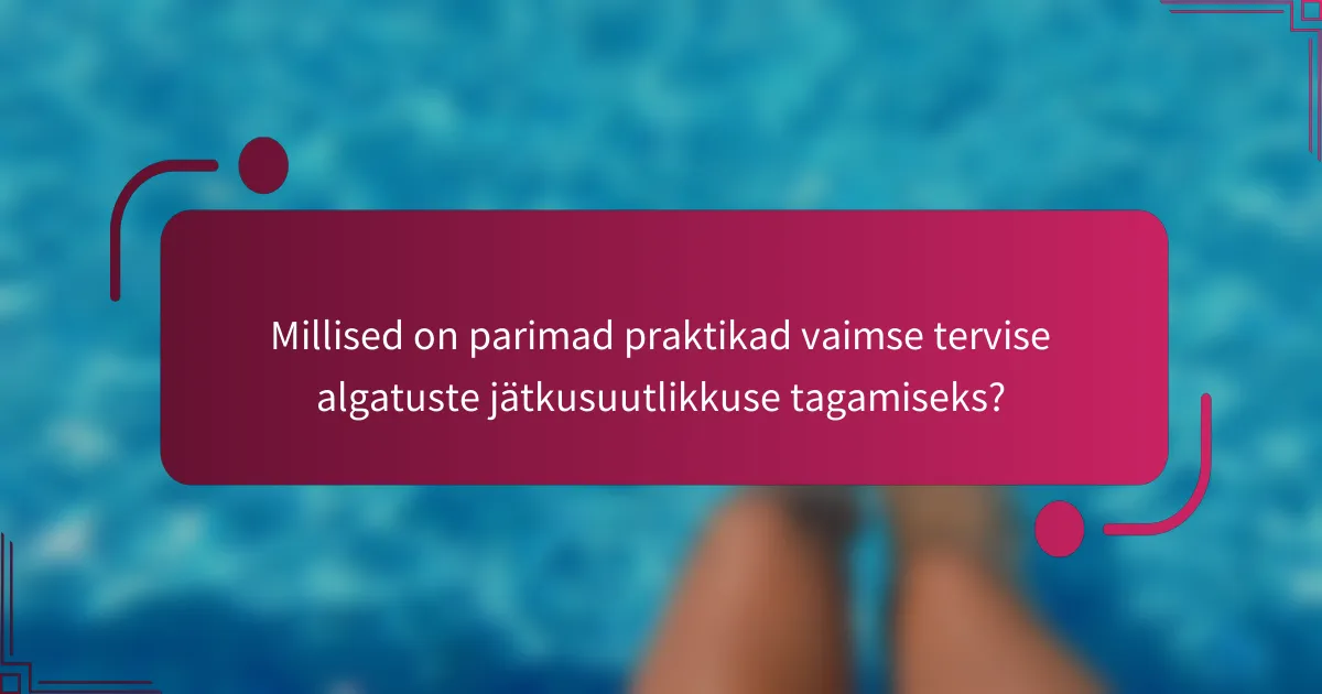 Millised on parimad praktikad vaimse tervise algatuste jätkusuutlikkuse tagamiseks?