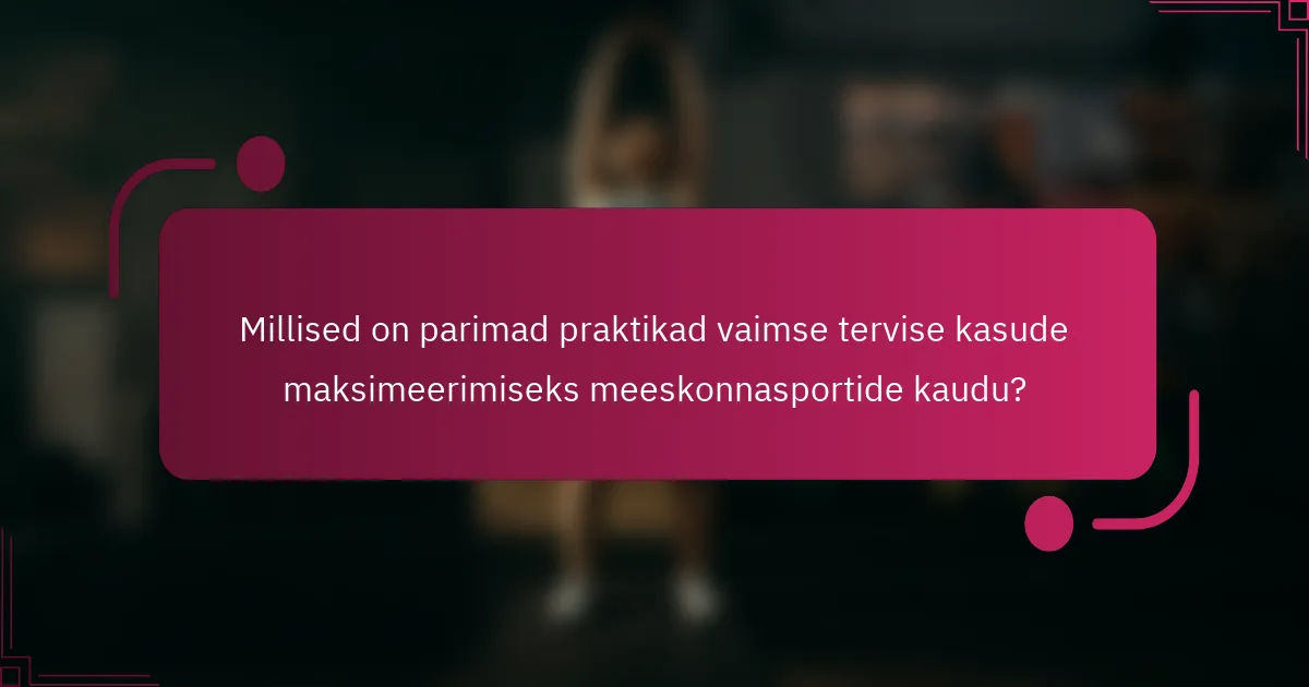 Millised on parimad praktikad vaimse tervise kasude maksimeerimiseks meeskonnasportide kaudu?