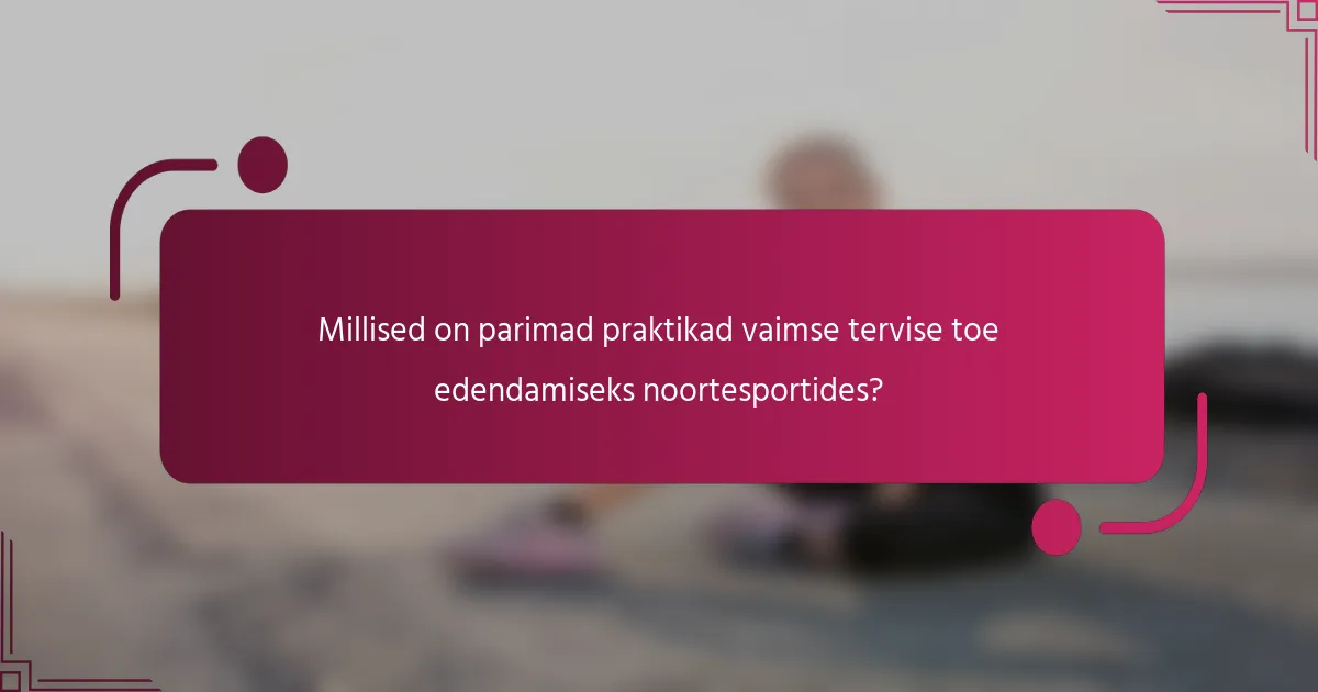 Millised on parimad praktikad vaimse tervise toe edendamiseks noortesportides?