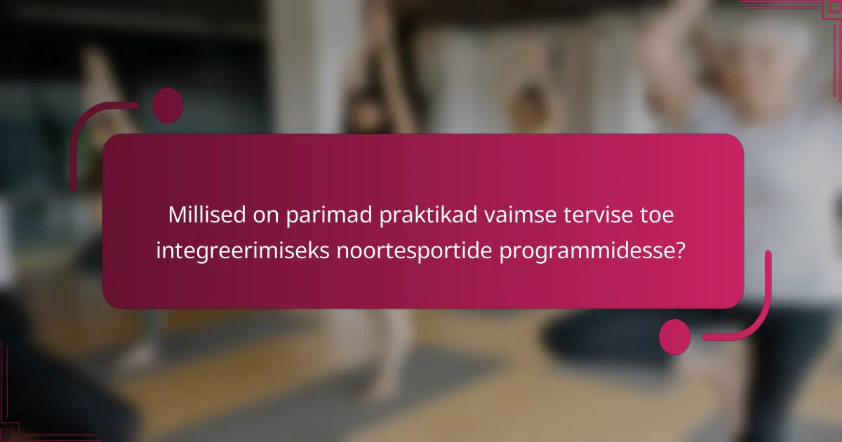 Millised on parimad praktikad vaimse tervise toe integreerimiseks noortesportide programmidesse?