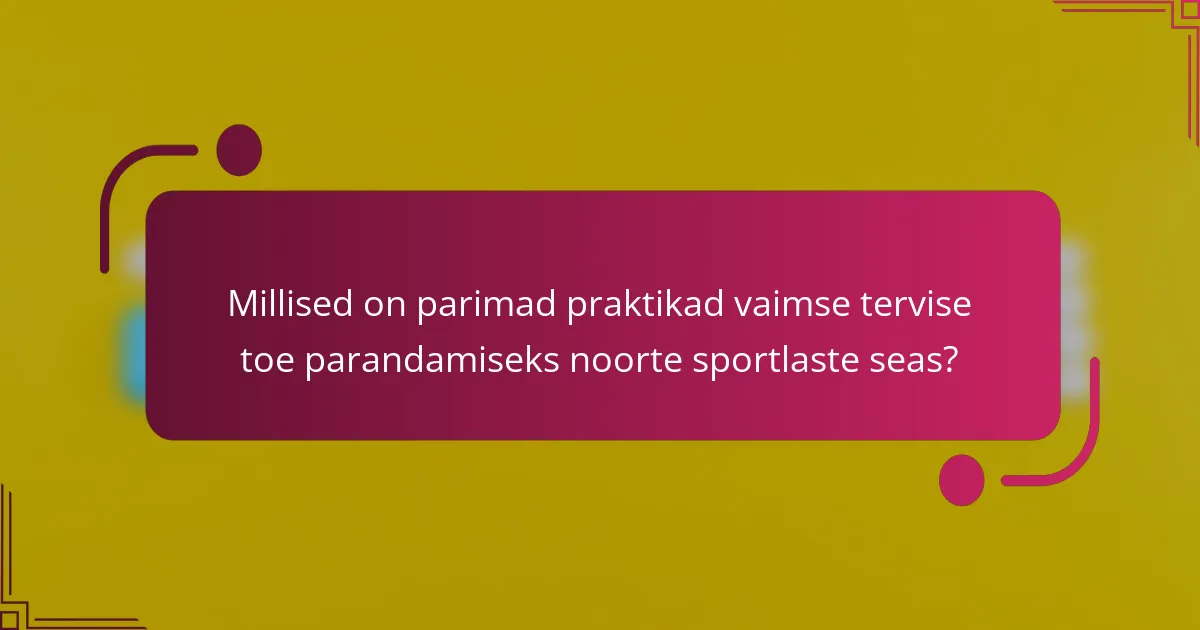 Millised on parimad praktikad vaimse tervise toe parandamiseks noorte sportlaste seas?