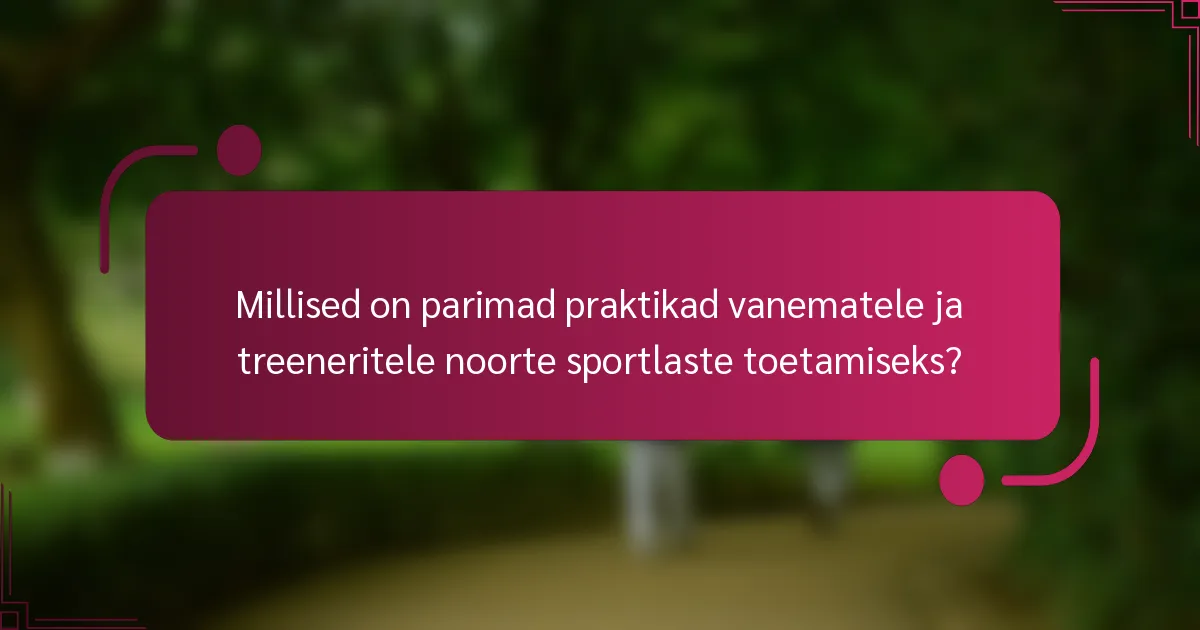 Millised on parimad praktikad vanematele ja treeneritele noorte sportlaste toetamiseks?