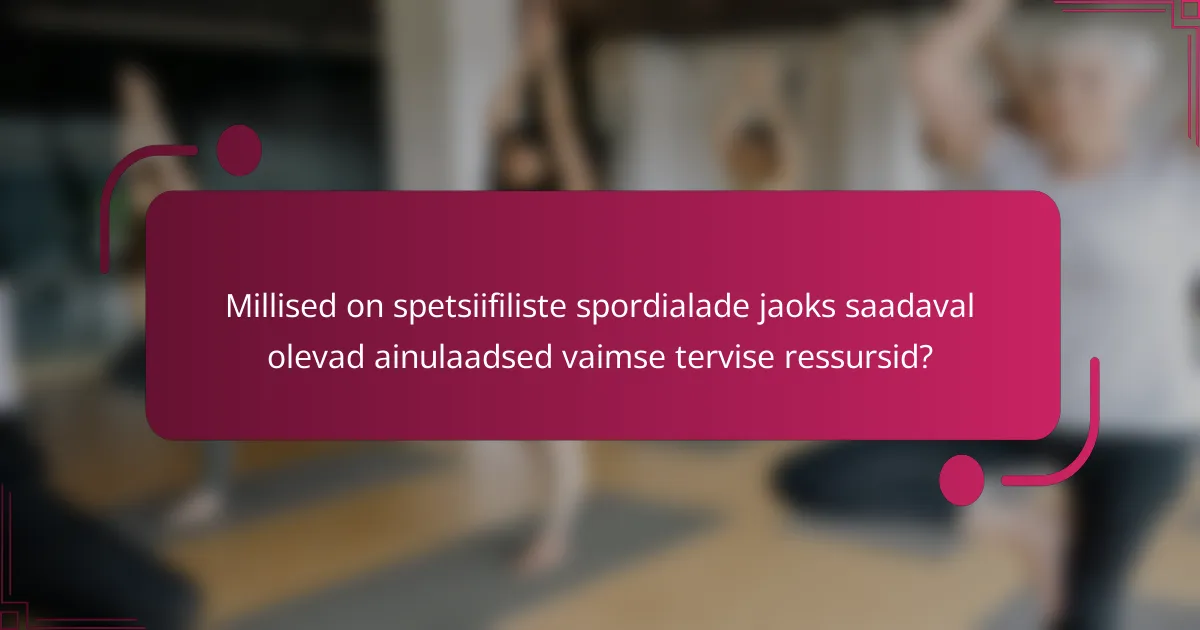 Millised on spetsiifiliste spordialade jaoks saadaval olevad ainulaadsed vaimse tervise ressursid?