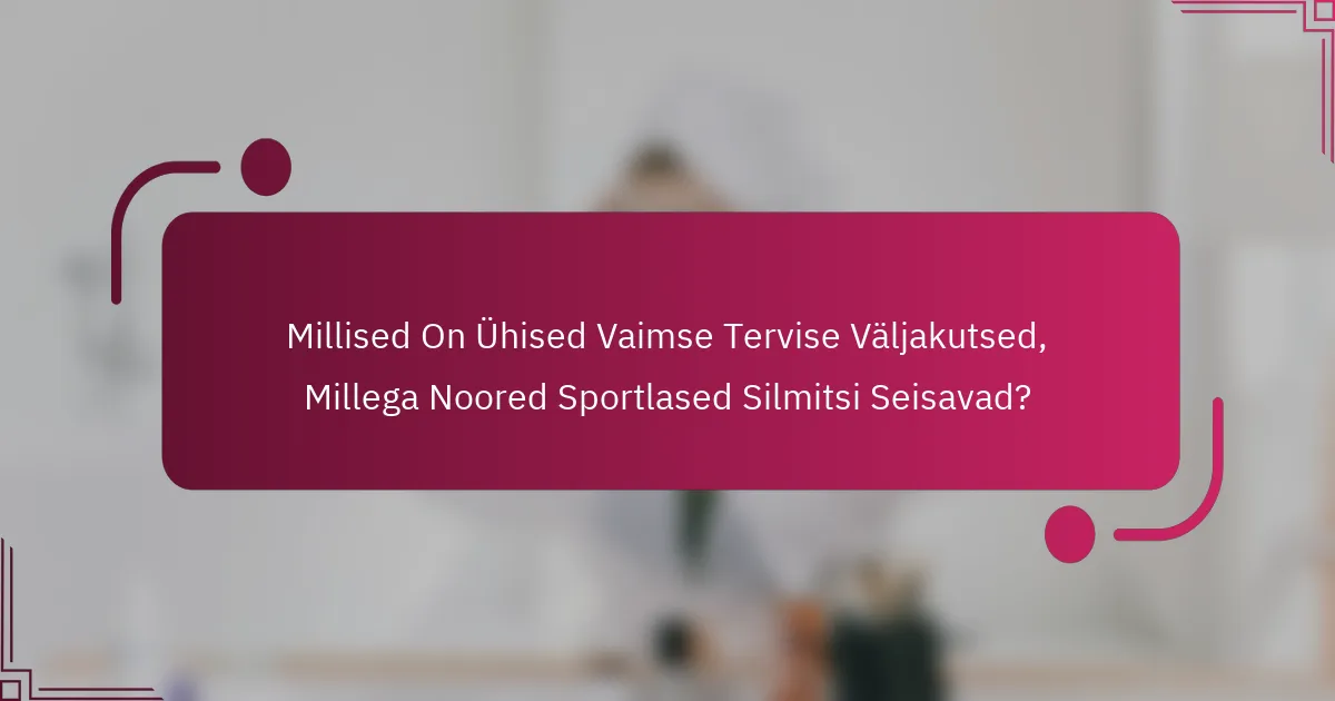 Millised On Ühised Vaimse Tervise Väljakutsed, Millega Noored Sportlased Silmitsi Seisavad?