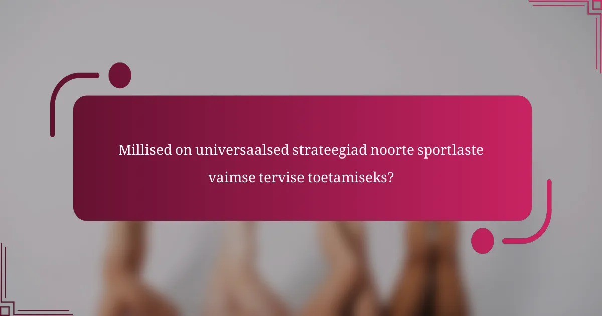 Millised on universaalsed strateegiad noorte sportlaste vaimse tervise toetamiseks?