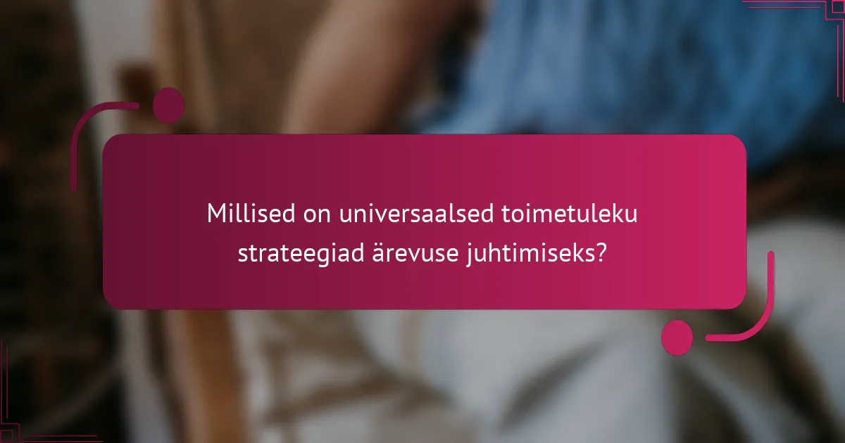 Millised on universaalsed toimetuleku strateegiad ärevuse juhtimiseks?